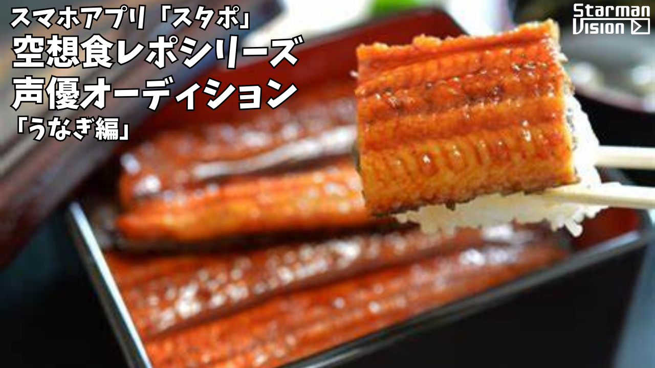 スマホアプリ「スタポ」 空想食レポ声優オーディション「うなぎ編」