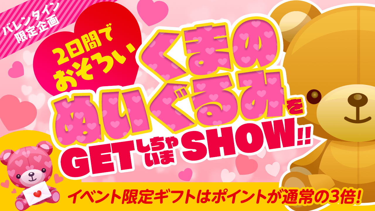バレンタイン限定企画!2日間でおそろいくまのぬいぐるみをGETしちゃいまSHOW!!