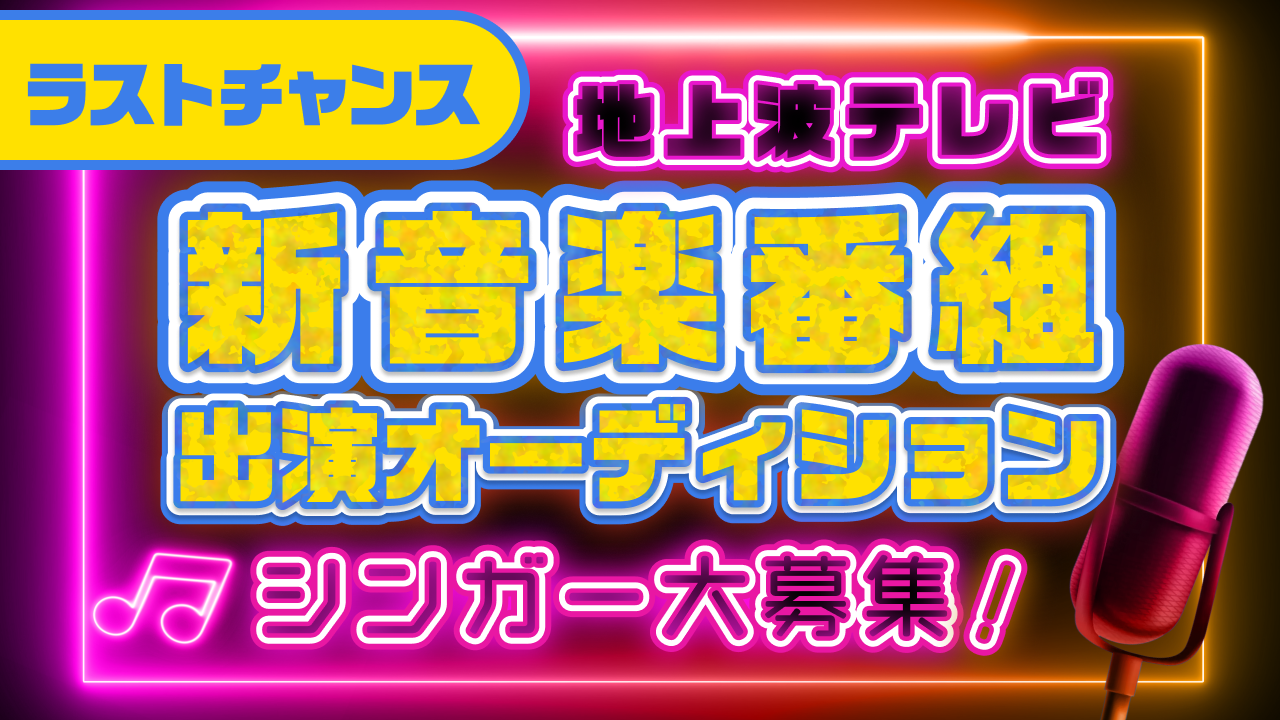 地上波テレビ『新音楽番組』出演シンガーオーディション ラストチャンス!