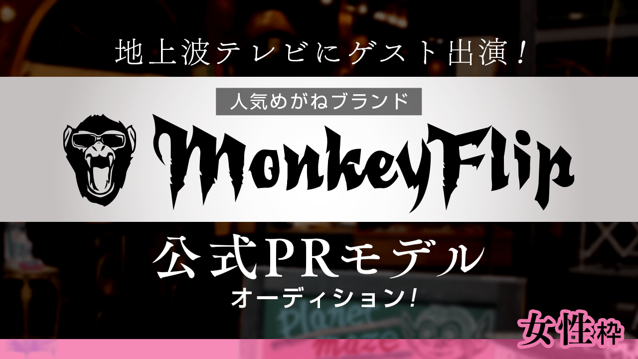 【女性枠】人気眼鏡ブランド「MonkeyFlip」公式PRモデルオーディション!