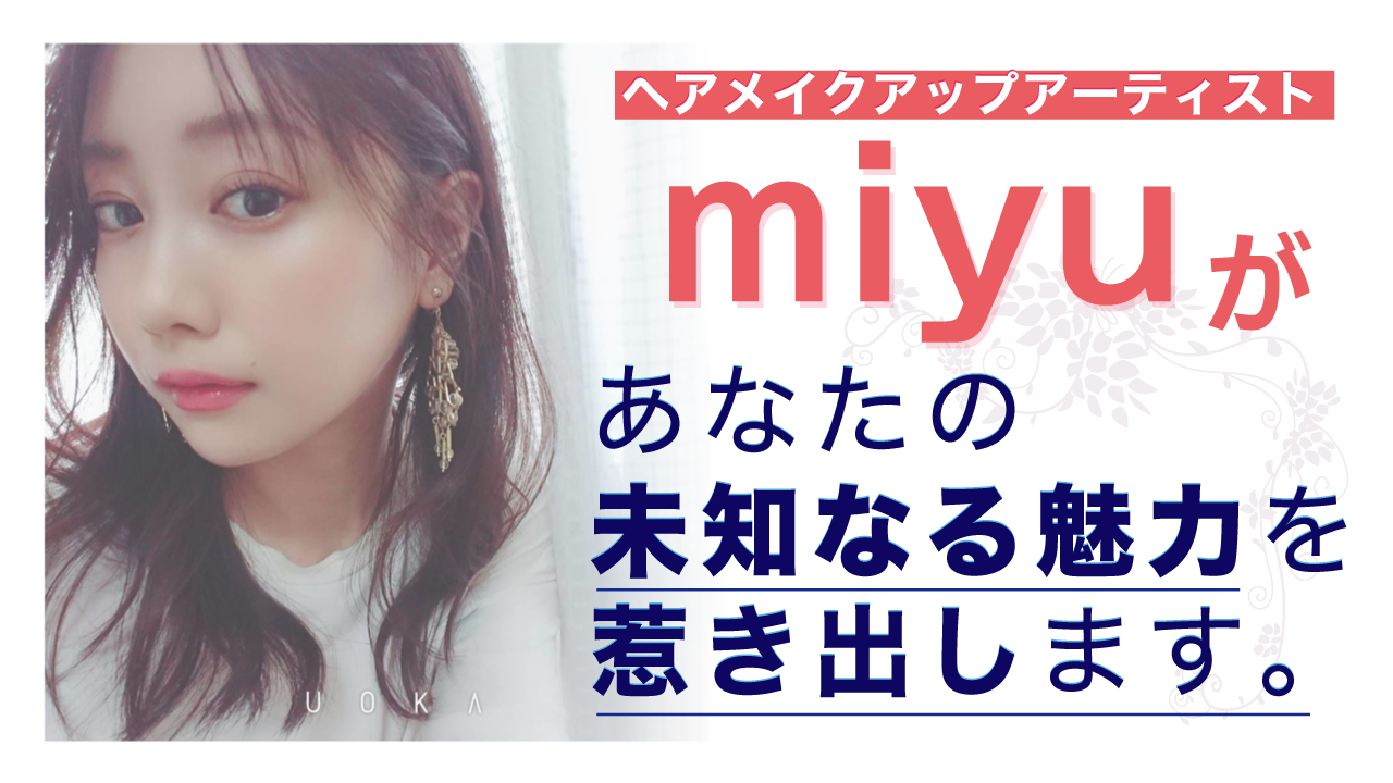 ヘアメイクアップアーティスト・miyuがあなたの未知なる魅力を惹き出します。Vol.7