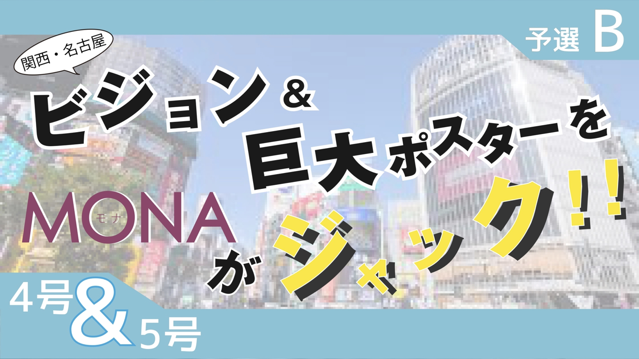 【4&5号枠予選B】関西・名古屋 ビジョン&巨大ポスターをMONAがジャック