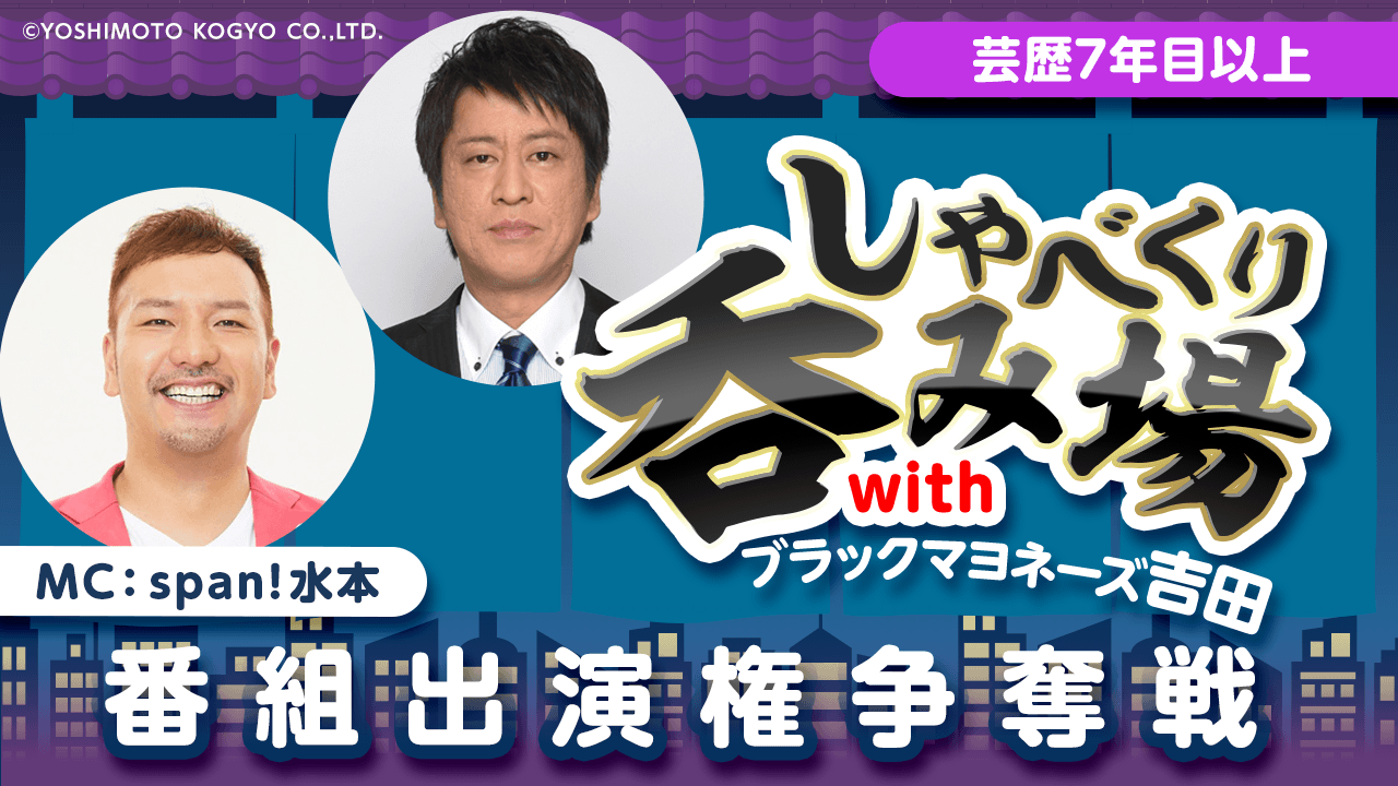 【芸歴7年目以上】「しゃべくり呑み場withブラックマヨネーズ吉田」番組出演権争奪戦
