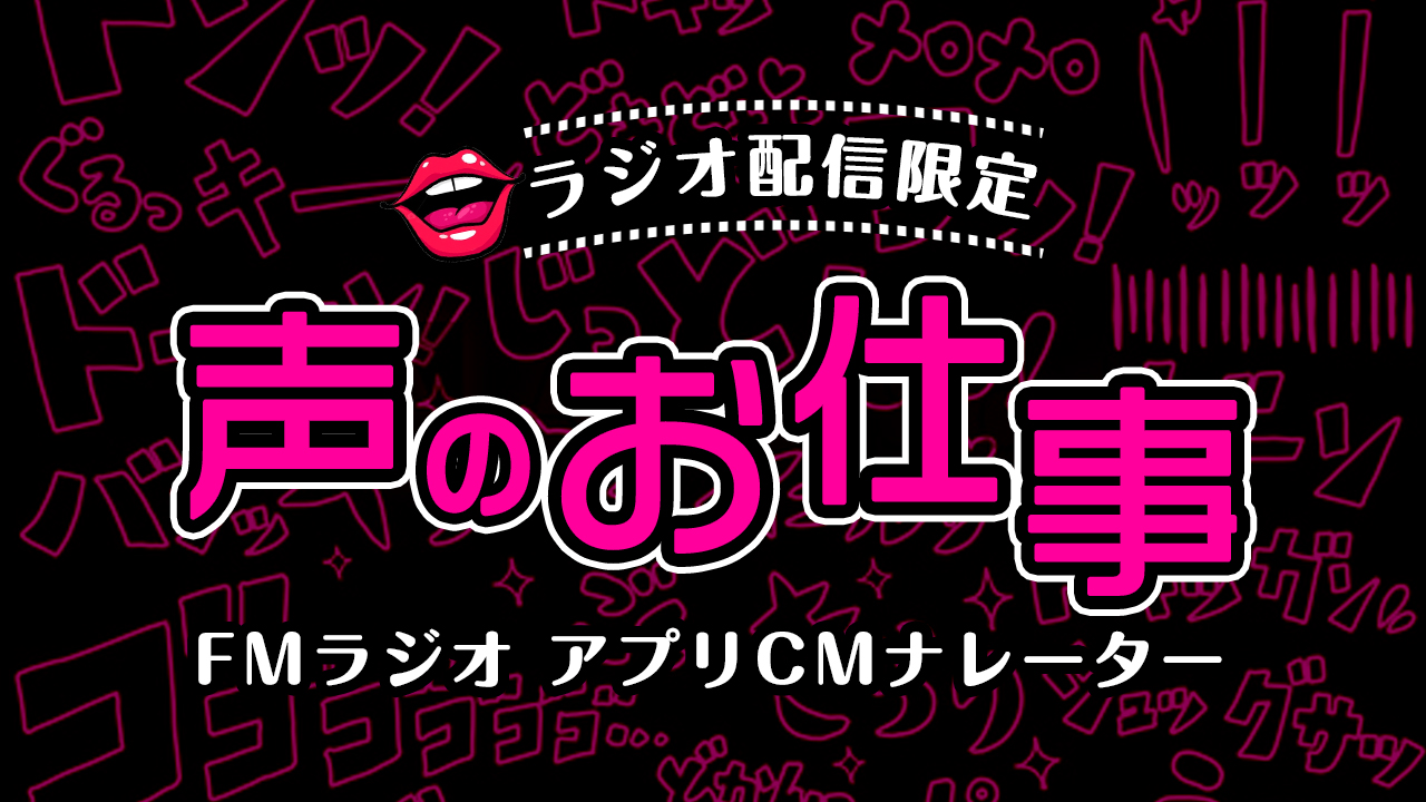 【ラジオ配信限定】「声のお仕事」 〜FMラジオ アプリCMナレーター〜 vol.5