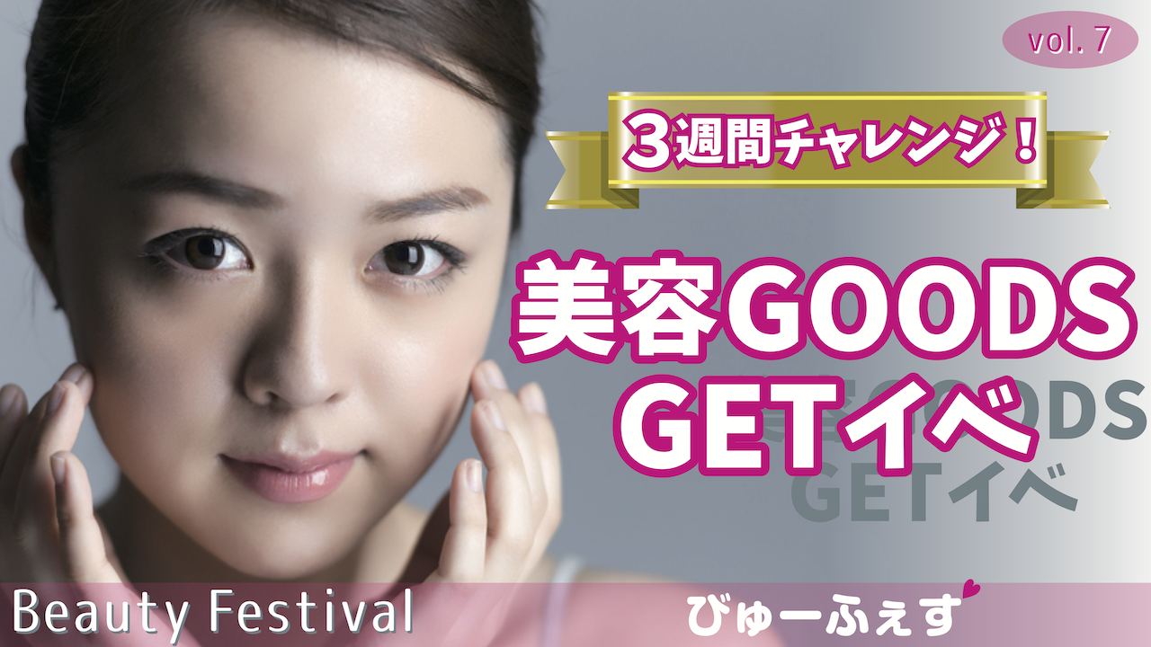 3週間チャレンジ！美容GOODS GETイベ！Beauty Festival vol.7