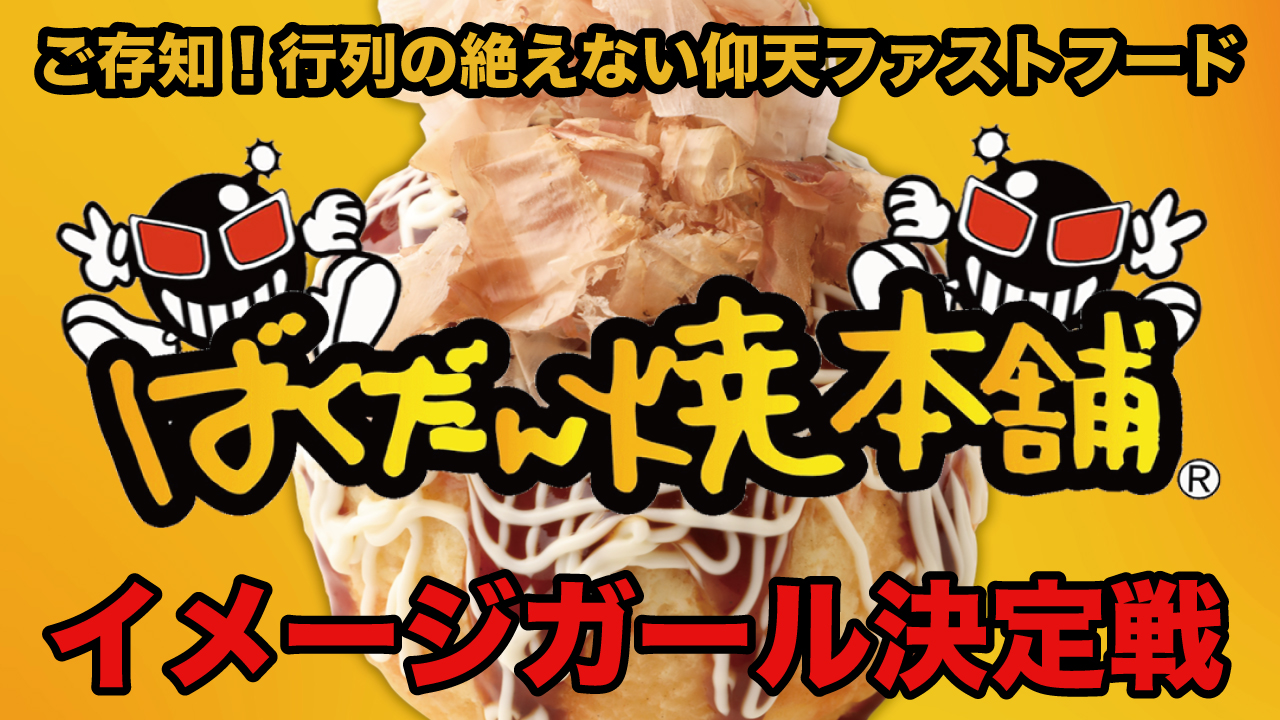 一玉食べれば元気バクハツ！『ばくだん焼本舗』イメージガール決定戦