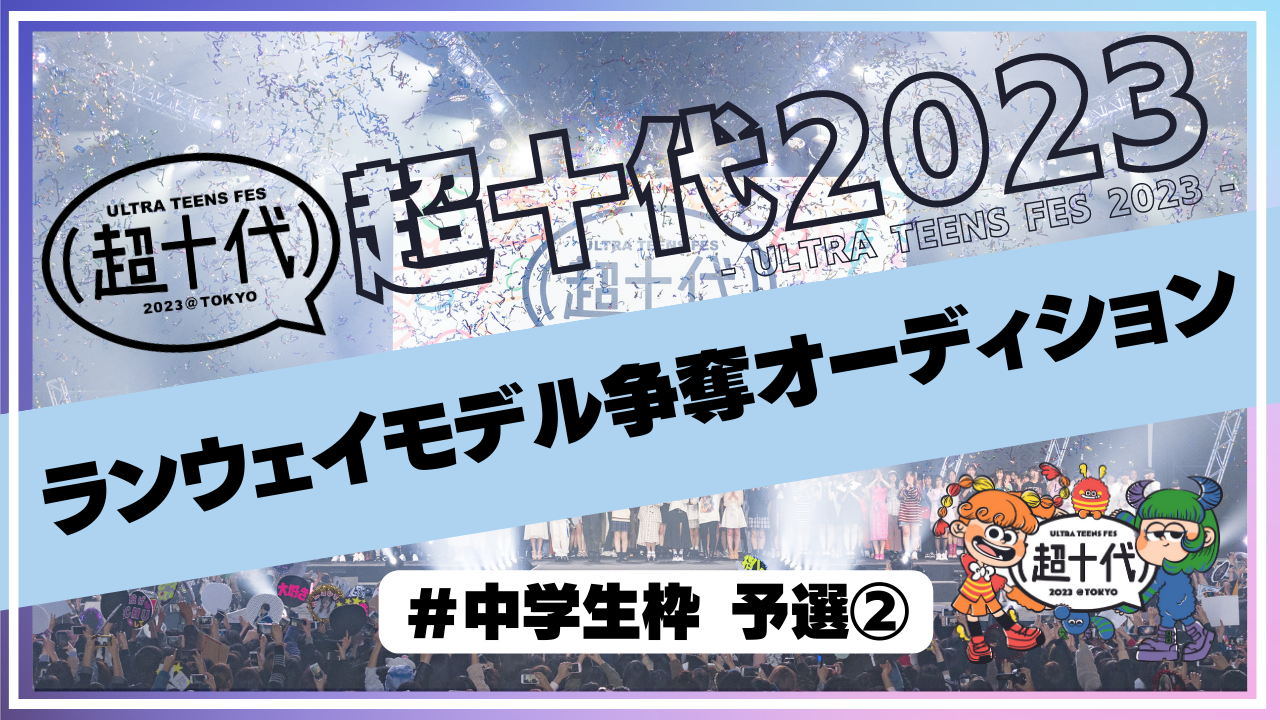 【予選②中学生枠】超十代2023ランウェイモデル争奪オーディション