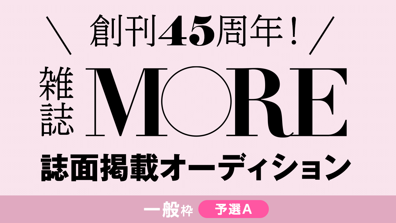 【一般枠予選A】創刊45周年の雑誌『MORE』誌面掲載オーディション