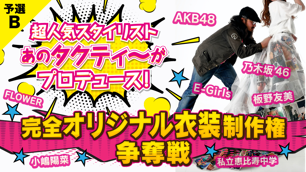 【予選B】人気スタイリスト・タクティ〜プロデュース！ 完全オリジナル衣装制作権争奪戦