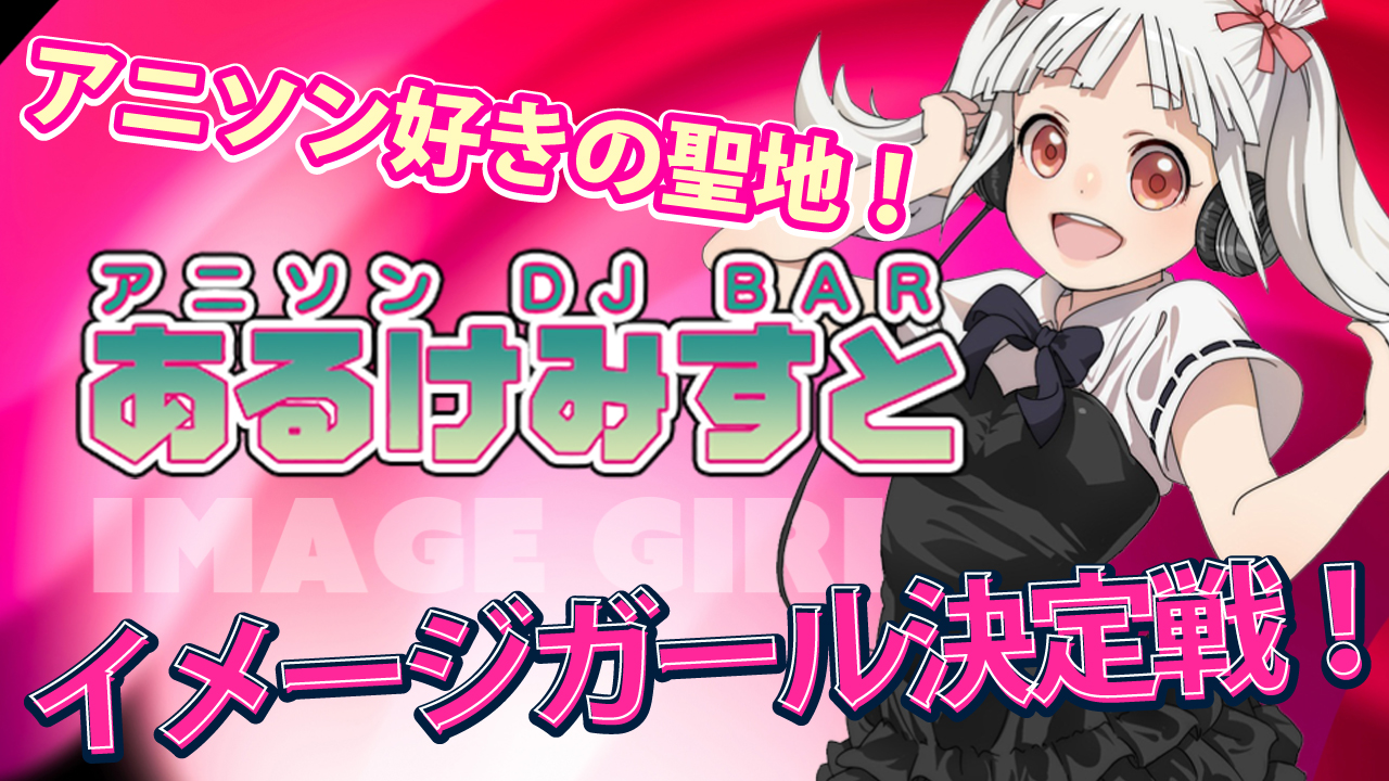 秋葉原アニソンDJバー『あるけみすと』11代目イメージガール決定戦