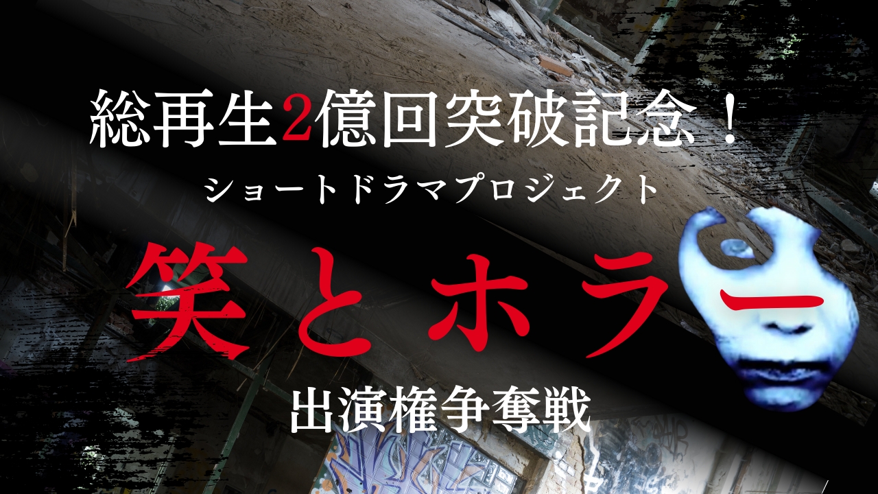 総再生2億回突破記念!ショートドラマプロジェクト【笑とホラー】出演権争奪戦