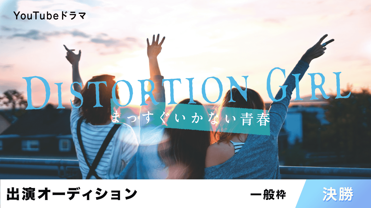 【一般枠：決勝】YouTubeドラマ「DISTORTION GIRL」出演オーディション