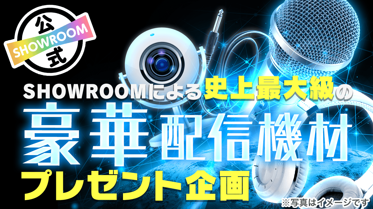 SHOWROOMによる史上最大級の豪華配信機材プレゼント企画！ Vol.48