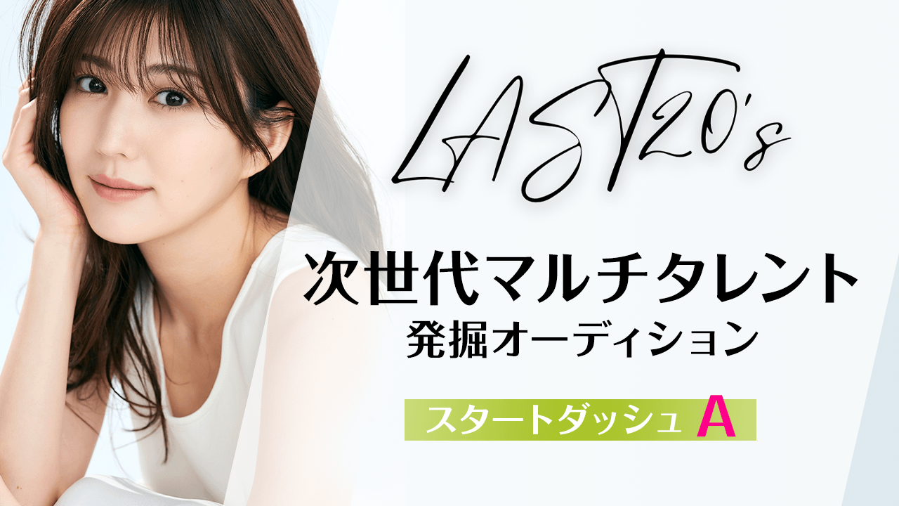 【スタートダッシュA】LAST20's〜次世代マルチタレント発掘オーディション〜
