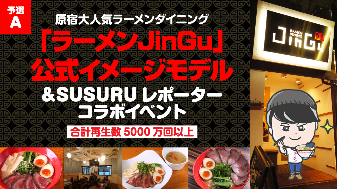 【予選A】「ラーメンJinGu」公式イメージモデル&SUSURUレポーターコラボイベント