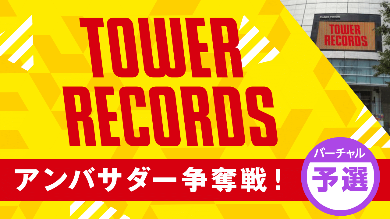 【バーチャル予選】TOWER RECORDS タワーレコード アンバサダー争奪戦!
