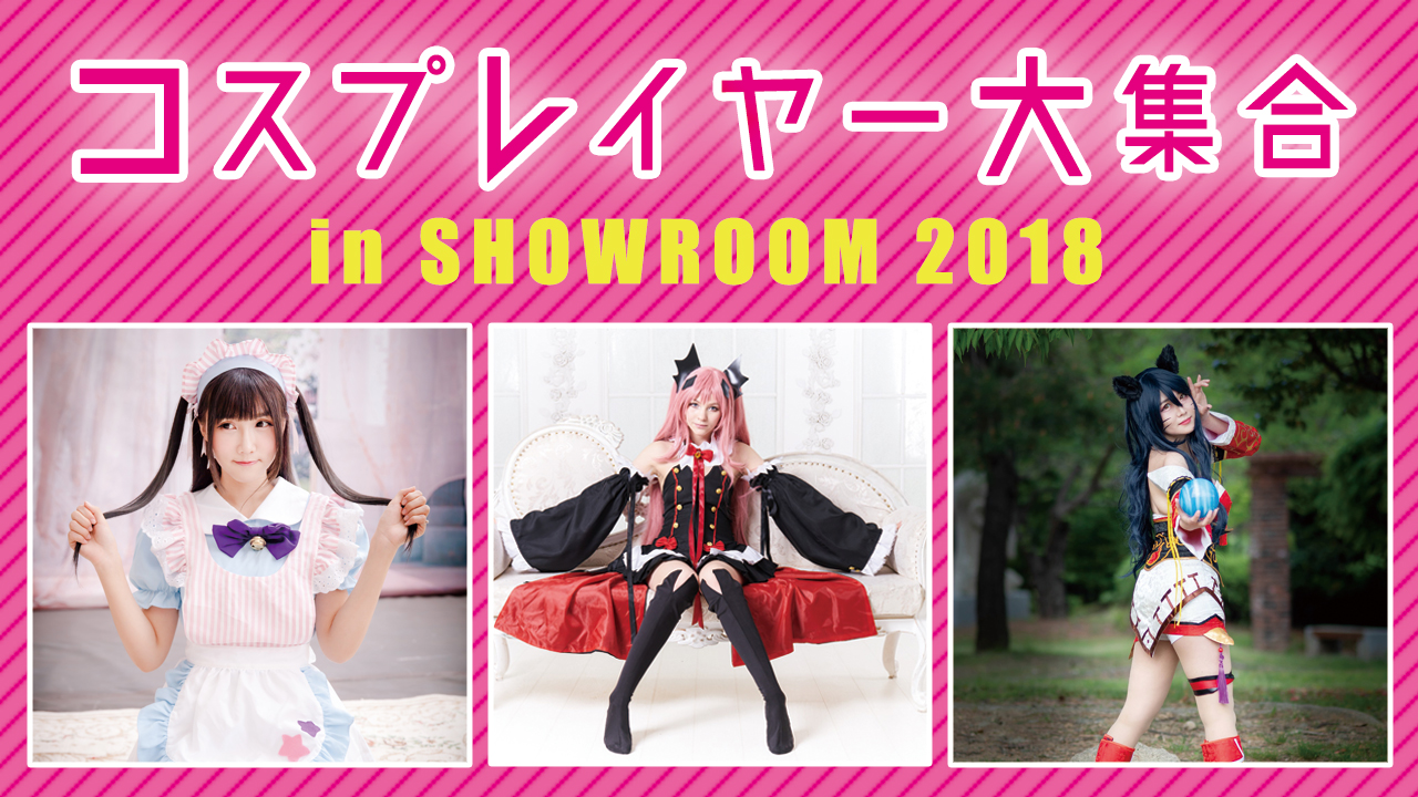 コスプレイヤー大集合in SHOWROOM 2018