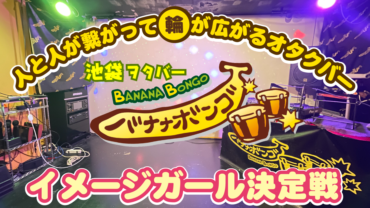池袋オタクバー『バナナボンゴ』イメージガール決定戦