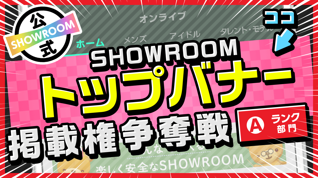【Aランク限定】注目度倍増！SHOWROOMトップバナー掲載権争奪戦！