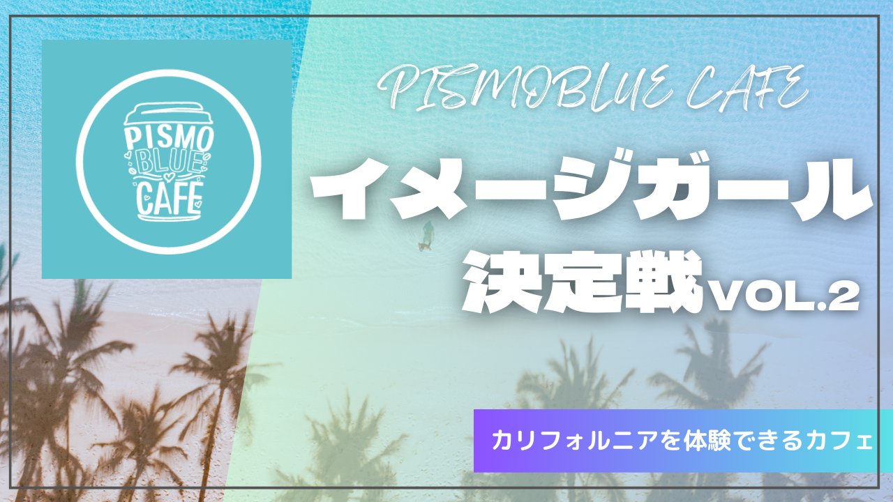 「PISMOBLUE CAFE」イメージガール決定戦！Vol.2