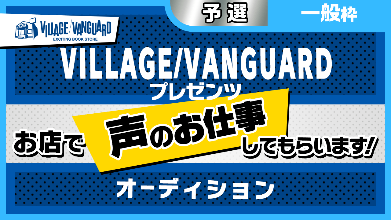 【一般予選】ヴィレヴァンのお店で声のお仕事してもらいます!オーディション!