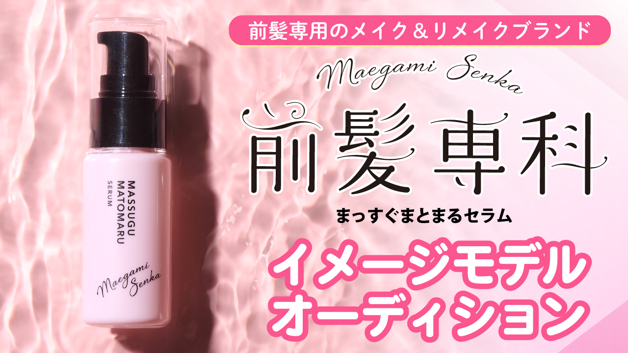 『前髪専科 まっすぐまとまるセラム』公式イメージモデルオーディション