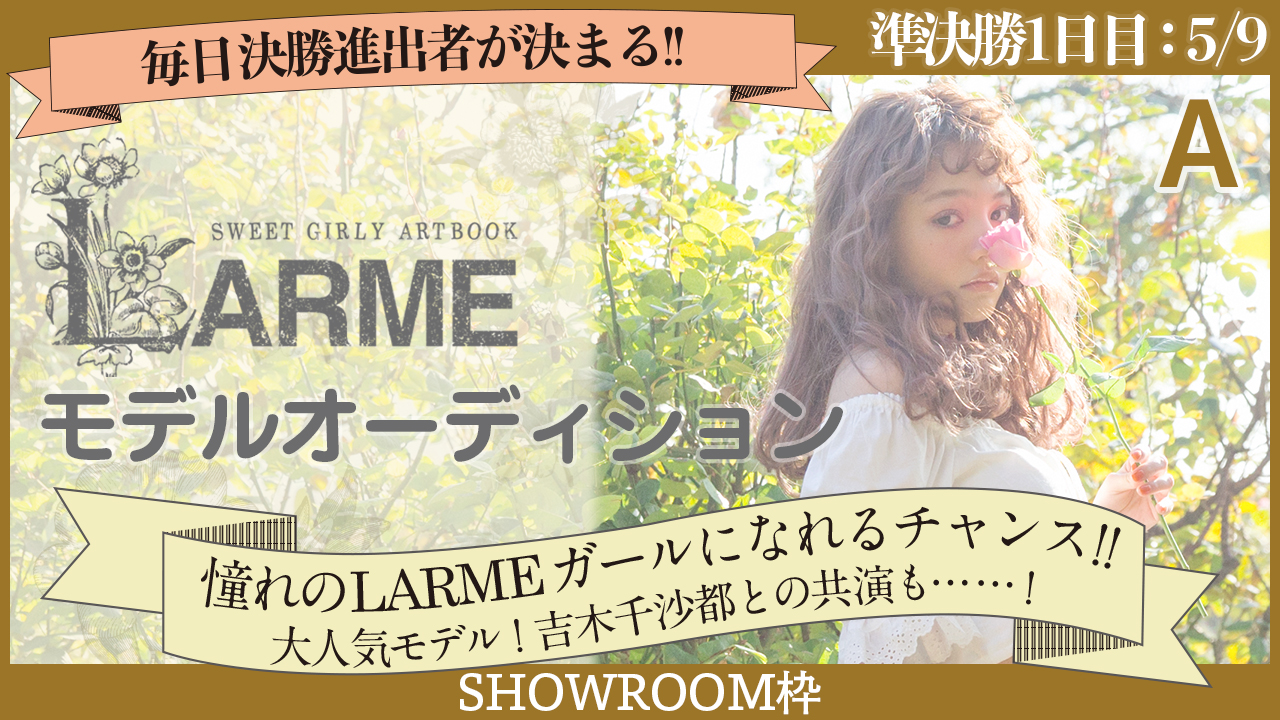 【SHOWROOM枠 準決勝A 1日目05/09】雑誌『LARME』モデルオーディション