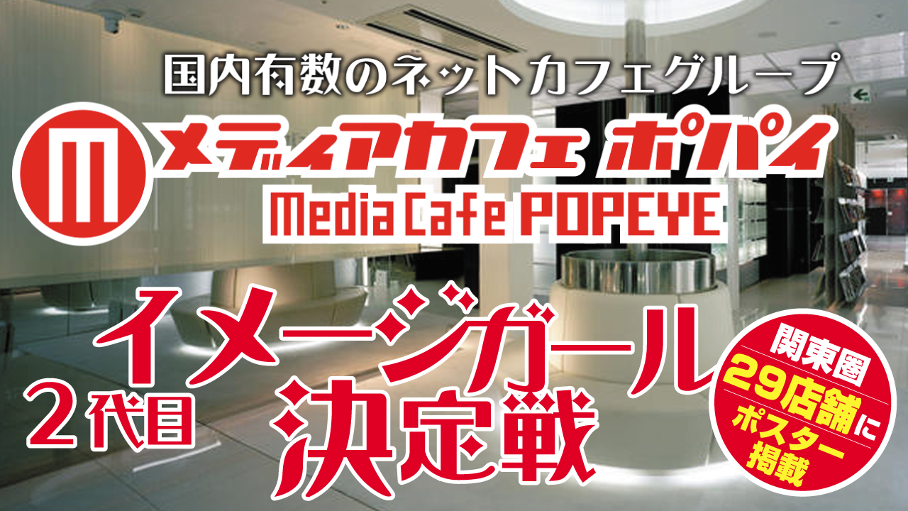 国内有数のネットカフェグループ『メディアカフェポパイ』2代目イメージガール決定戦!