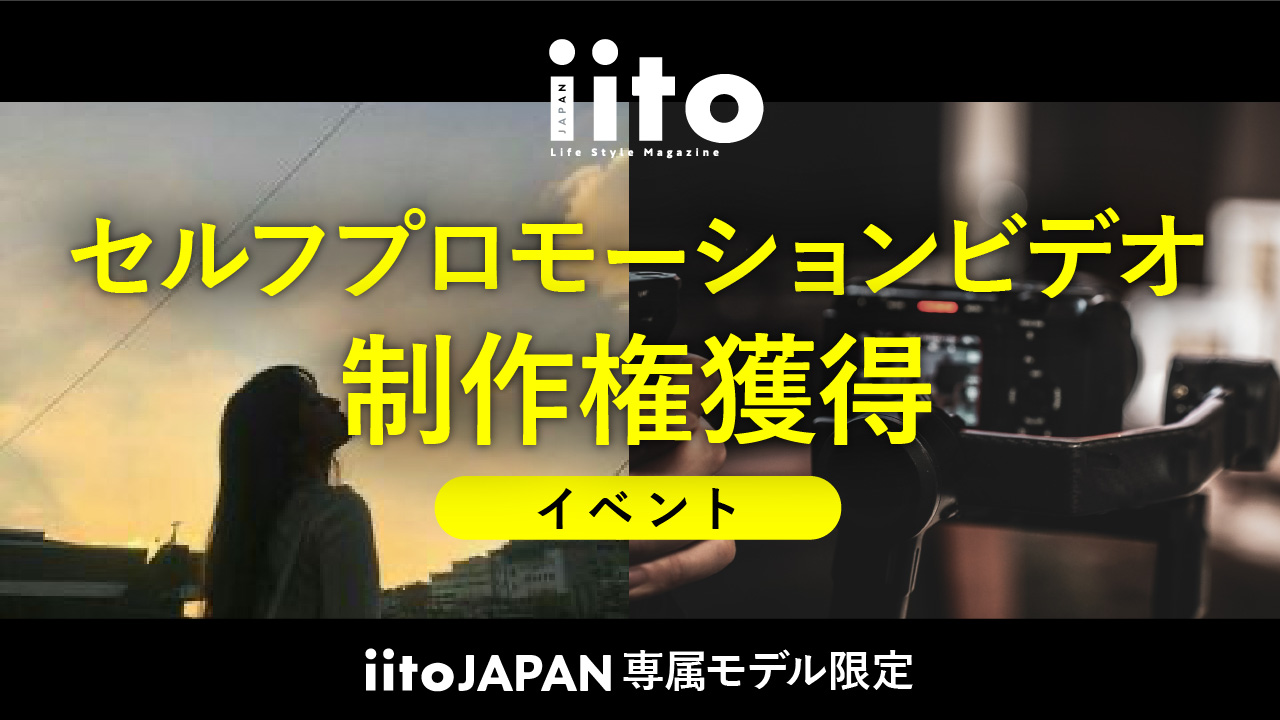 【iitoJAPAN専属モデル限定】セルフプロモーションビデオ制作権獲得イベント