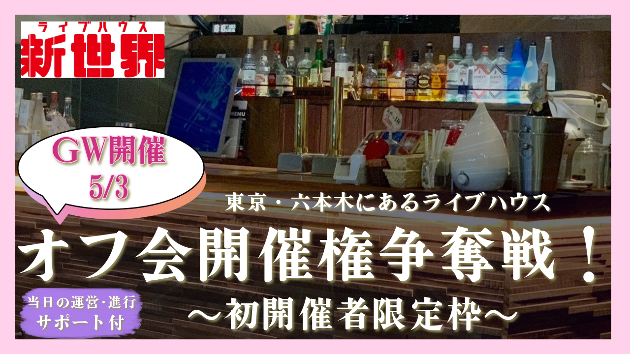 【初開催者限定】GW期間開催の六本木ライブハウス新世界でのオフ会開催権争奪戦!