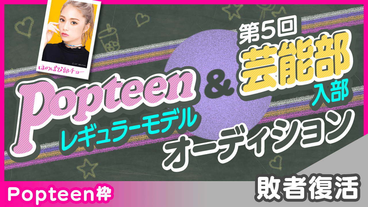 【Popteen枠:敗者復活】Popteenレギュラーモデル&芸能部入部オーディション