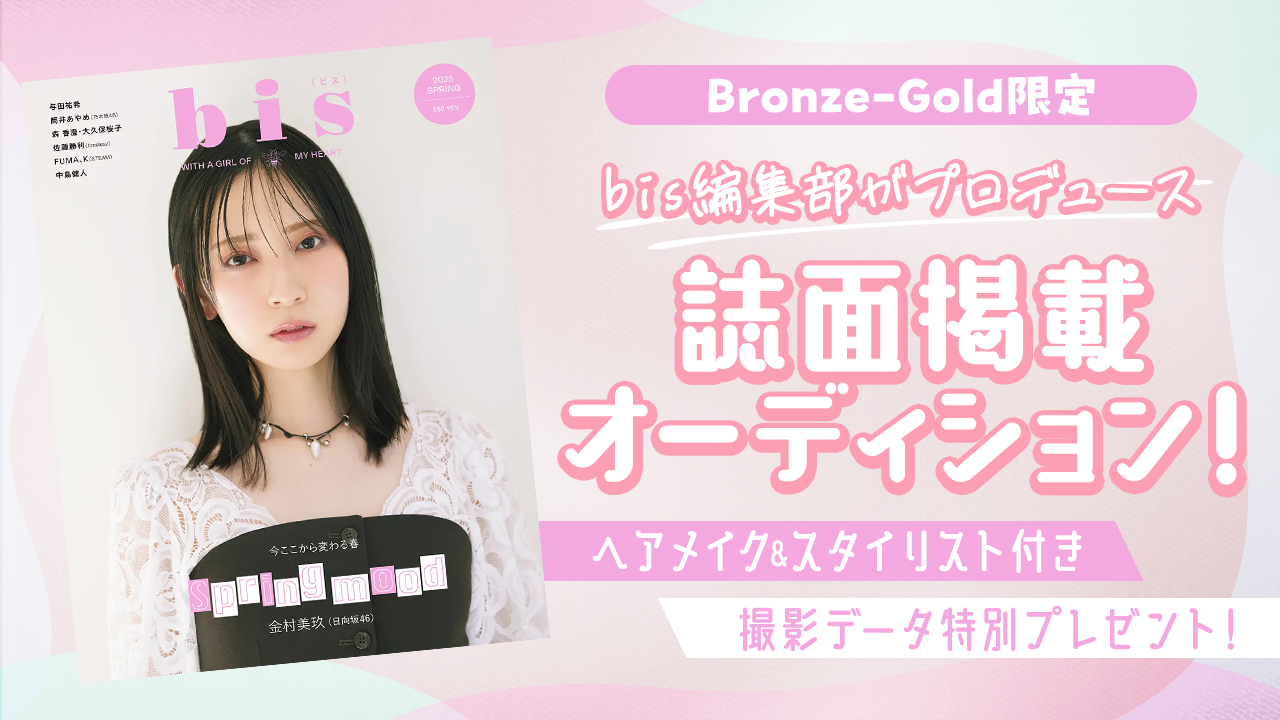 【Bronze-Gold限定】bis編集部がプロデュース♡bis誌面掲載オーディション!
