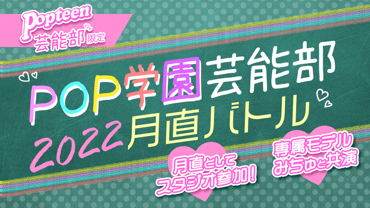 【Popteen芸能部限定】POP学園 芸能部2022月直バトル!