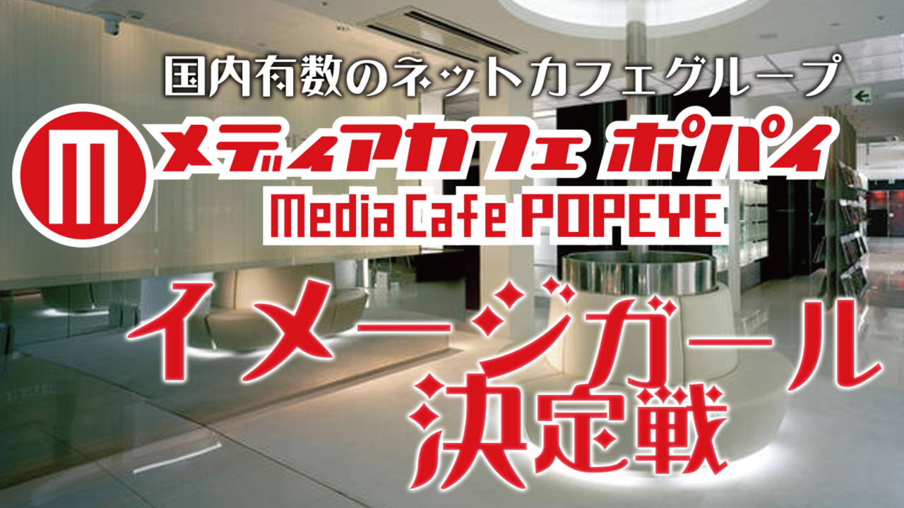 国内有数のネットカフェグループ『メディアカフェポパイ』イメージガール決定戦！
