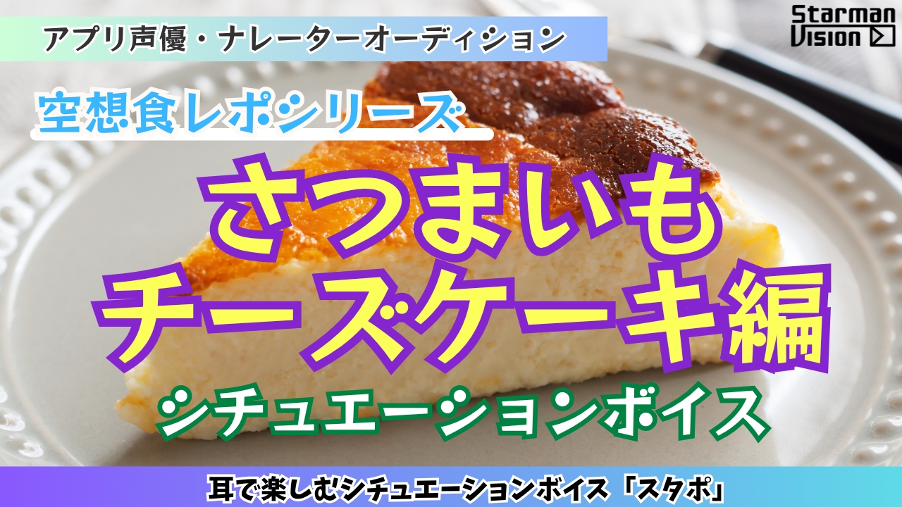 アプリ声優オーディション 空想食レポ「さつまいもチーズケーキ編」