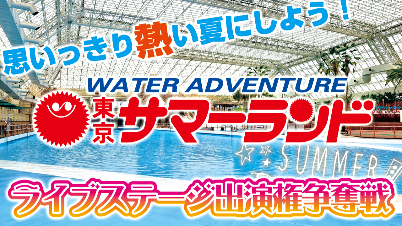 思いっきり熱い夏にしよう!『東京サマーランド』ライブステージ出演権争奪戦