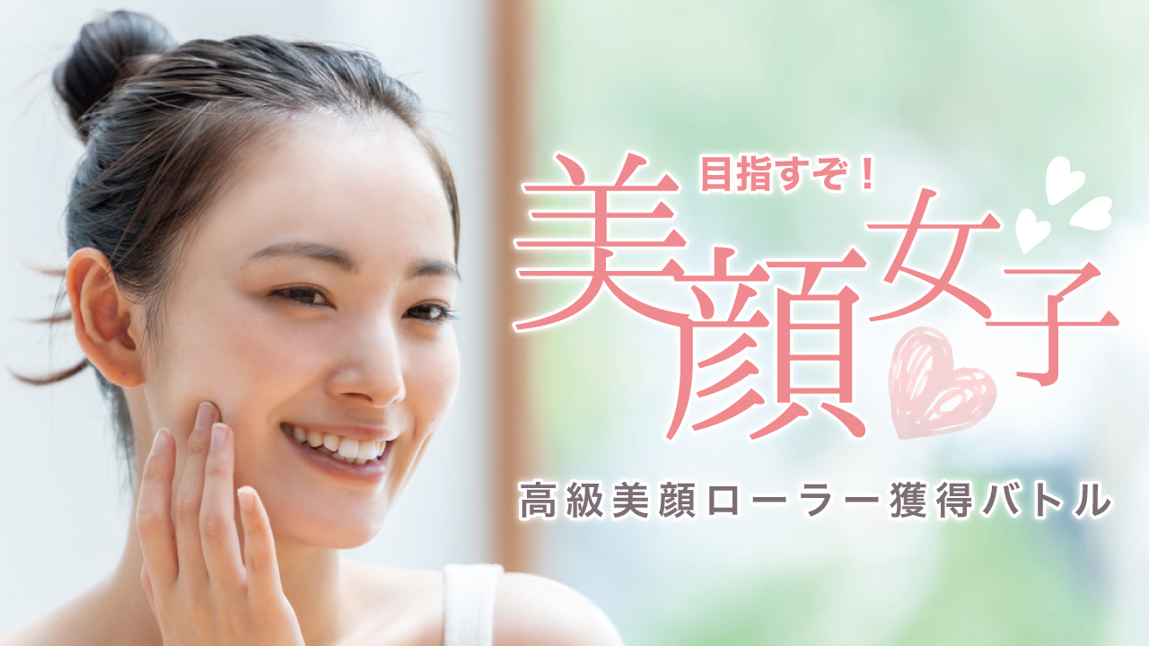 目指すぞ!美顔女子。~高級美顔ローラー獲得バトル~