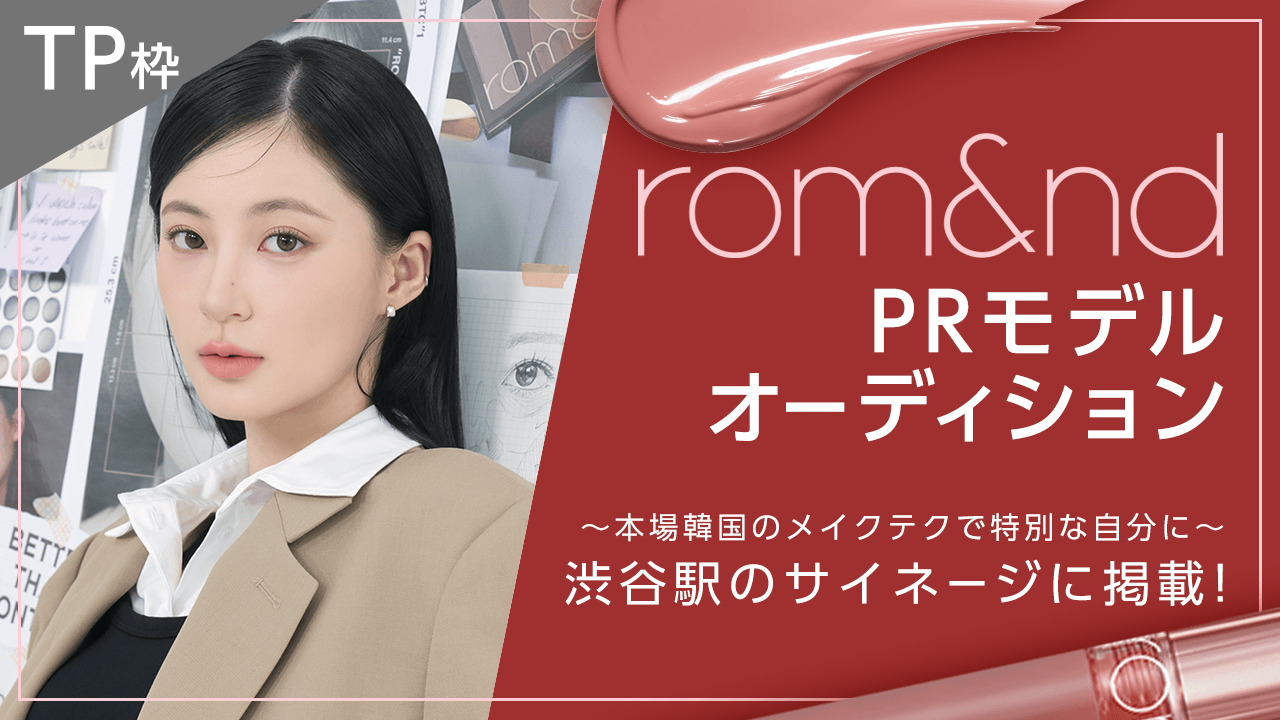 【TP枠】『rom&nd』PRモデルオーディション~本場韓国のメイクテクで特別な自分に~