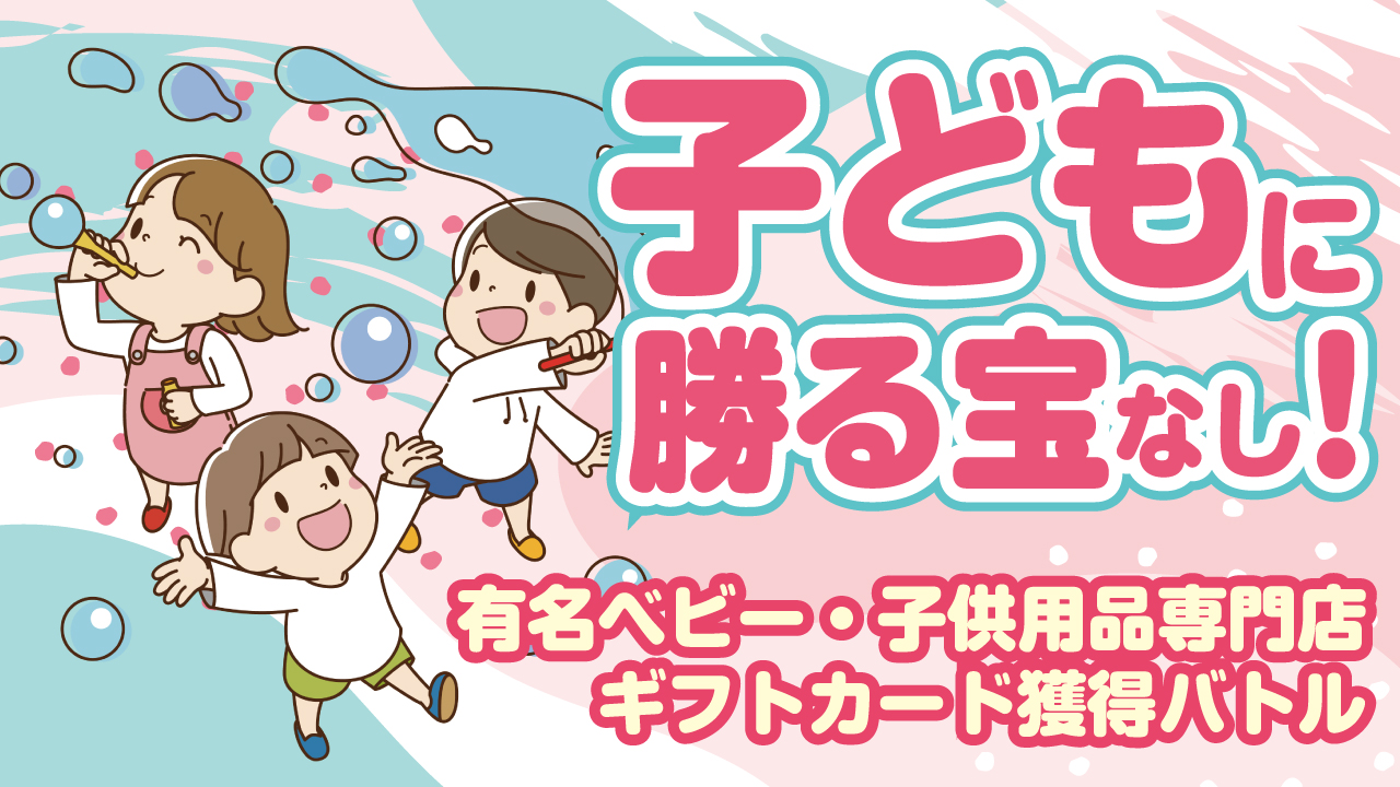 子どもに勝る宝なし!-有名ベビー・子供用品専門店ギフトカード獲得バトル-