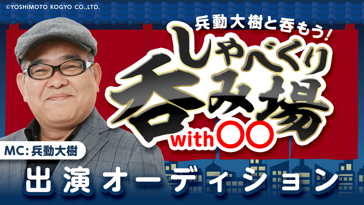 【吉本限定】兵動大樹と呑もう!「しゃべくり呑み場with〇〇」出演オーディション