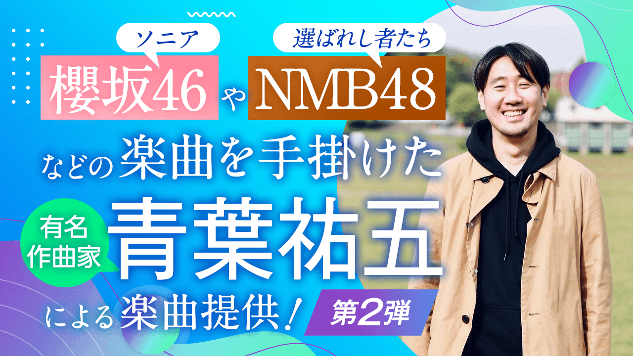 櫻坂46やNMB48などの楽曲を手がけた有名作曲家「青葉祐五」による楽曲提供!第2弾!