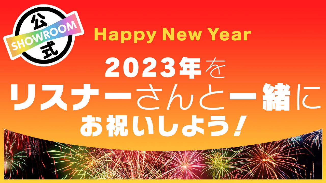 Happy New Year 23年をリスナーさんと一緒にお祝いしよう Showroom ショールーム Happy New Year 23年をリスナーさんと一緒にお祝いしよう Showroom ショールーム