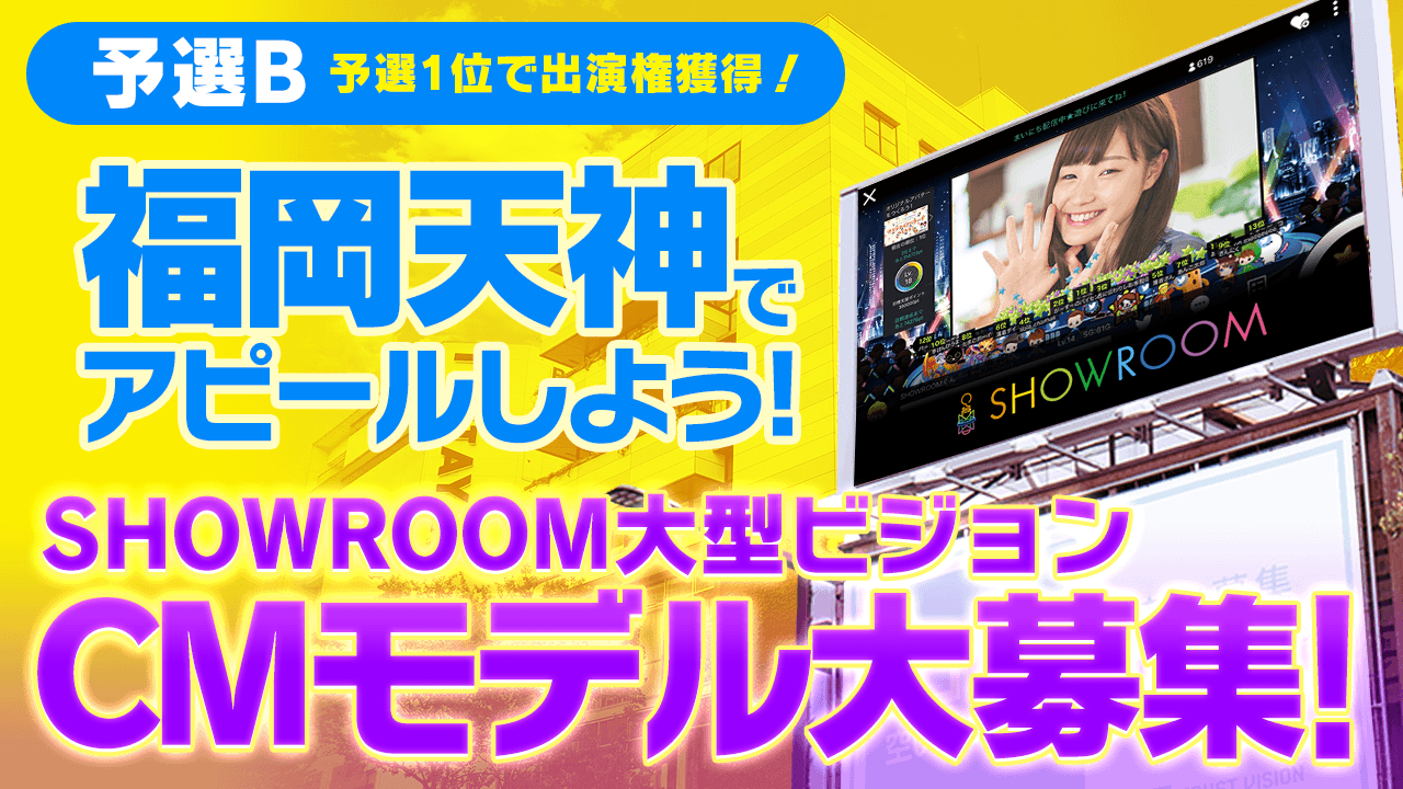 【予選B】福岡天神で流れるSHOWROOM大型ビジョンCMに出演しよう!