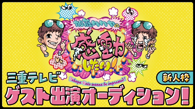 【新人枠】三重テレビ「加藤タクヤは感動したい！」ゲスト出演オーディション！