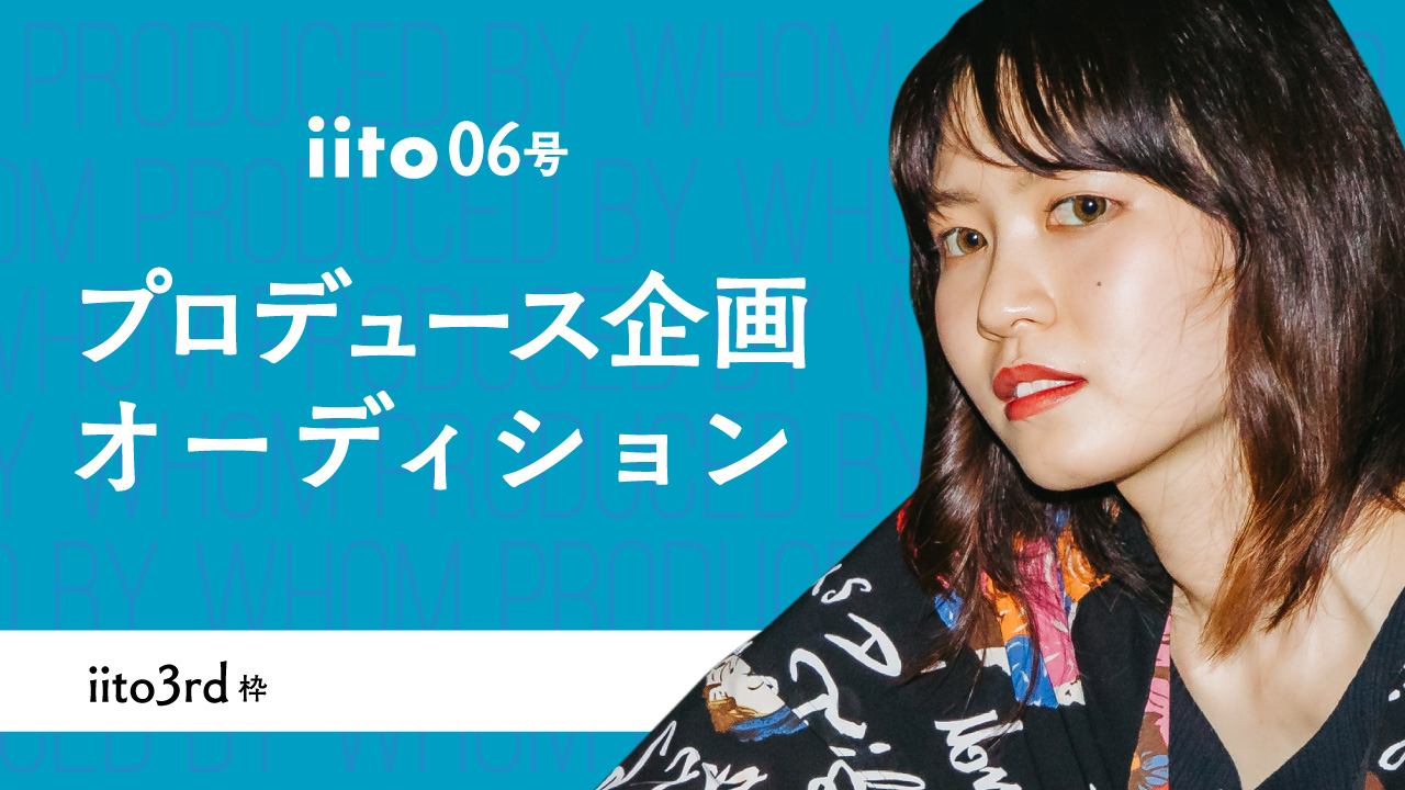 iito06号プロデュース企画オーディション!【iito3rd枠】