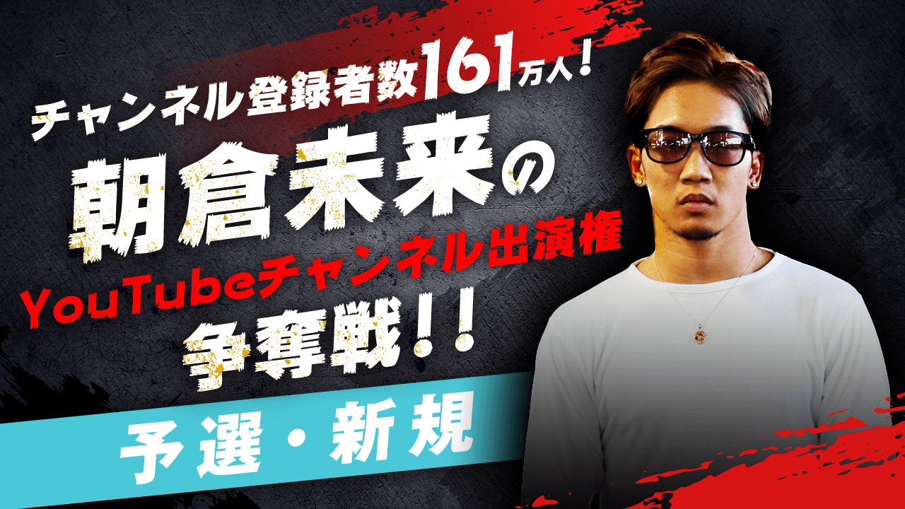 【予選・新規枠】朝倉未来のYouTubeチャンネル出演権争奪戦!!