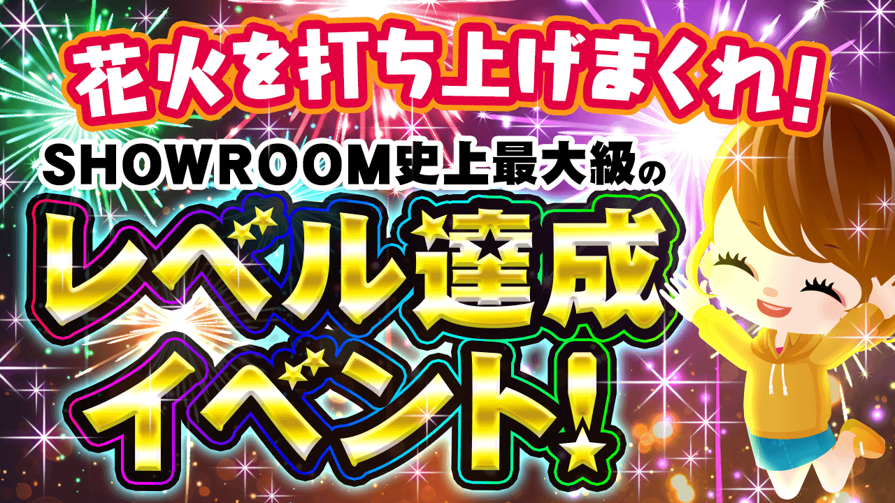 花火を打ち上げまくれ！SHOWROOM史上最大級のレベル達成イベント！vol.18