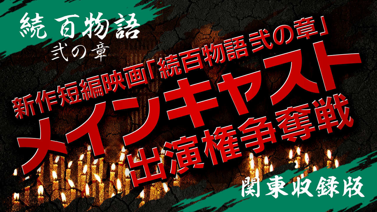 【関東収録版】新作短編映画『続百物語 弐の章』メインキャスト出演権争奪戦