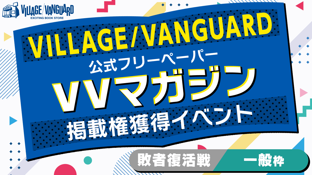 【一般枠敗者復活】ヴィレッジヴァンガードの公式フリーペーパー掲載権獲得イベント!