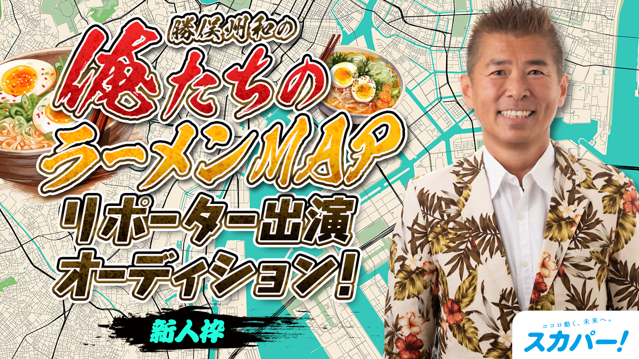【新人枠】スカパー！「勝俣州和の俺たちのラーメンMAP」リポーター出演オーディション！